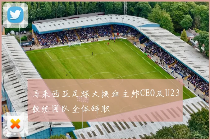 马来西亚足球大换血主帅CEO及U23教练团队全体辞职