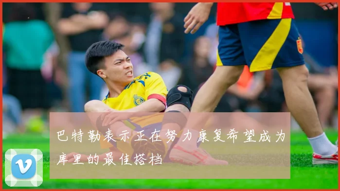 巴特勒表示正在努力康复希望成为库里的最佳搭档