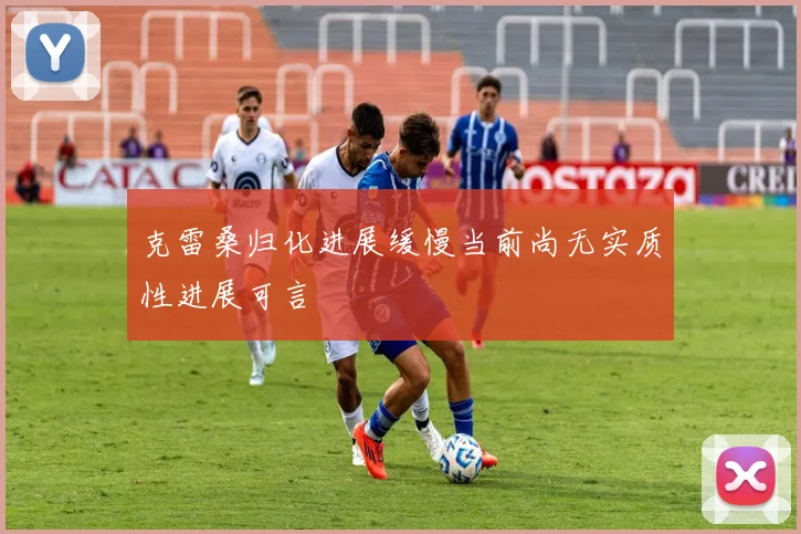 克雷桑归化进展缓慢当前尚无实质性进展可言