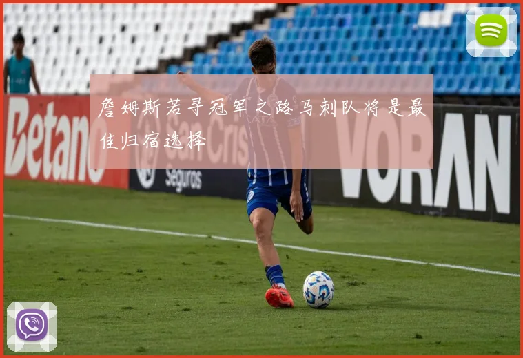 詹姆斯若寻冠军之路马刺队将是最佳归宿选择