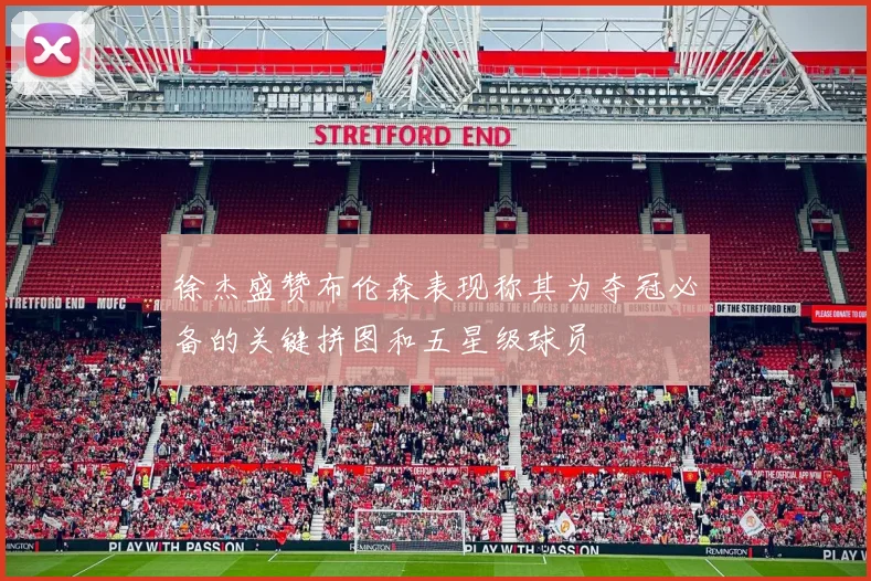 徐杰盛赞布伦森表现称其为夺冠必备的关键拼图和五星级球员