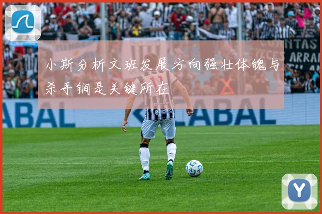 小斯分析文班发展方向强壮体魄与杀手锏是关键所在