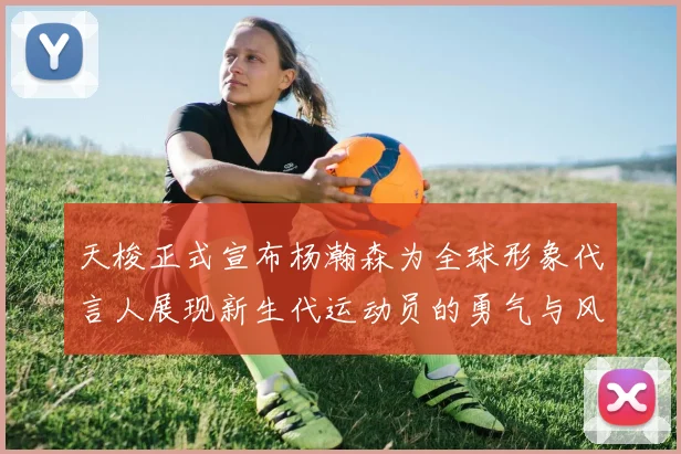 天梭正式宣布杨瀚森为全球形象代言人展现新生代运动员的勇气与风采